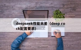 deepseek性能太差（deep rock配置要求）