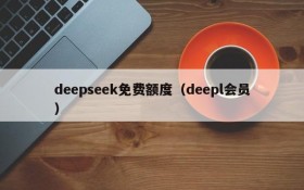deepseek免费额度(deepl会员)