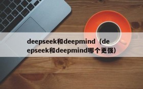 deepseek和deepmind（deepseek和deepmind哪个更强）