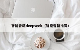 智能音箱deepseek（智能音箱推荐）