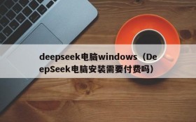 deepseek电脑windows（DeepSeek电脑安装需要付费吗）