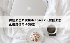 微信上怎么使用deepseek(微信上怎么使用信用卡消费)