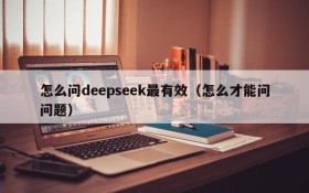 怎么问deepseek最有效(怎么才能问问题)