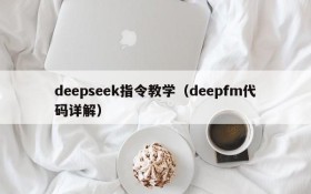 deepseek指令教学(deepfm代码详解)