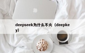 deepseek为什么不火(deepkey)