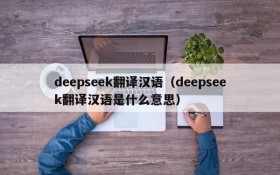 deepseek翻译汉语（deepseek翻译汉语是什么意思）