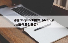 部署deepseek插件（deep glow插件怎么安装）