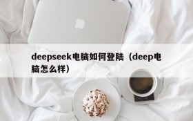 deepseek电脑如何登陆(deep电脑怎么样)