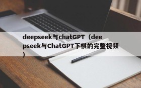 deepseek与chatGPT（deepseek与ChatGPT下棋的完整视频）