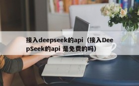 接入deepseek的api（接入DeepSeek的api 是免费的吗）