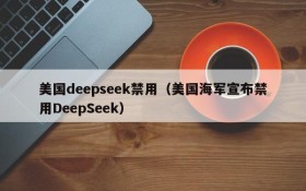 美国deepseek禁用（美国海军宣布禁用DeepSeek）