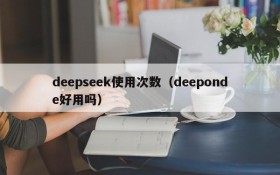 deepseek使用次数（deeponde好用吗）