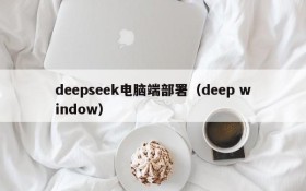 deepseek电脑端部署（deep window）