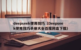 deepseek使用技巧(Deepseek使用技巧手册大全百度网盘下载)