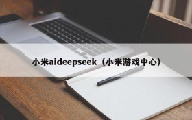 小米aideepseek（小米游戏中心）