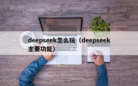 deepseek怎么玩(deepseek主要功能)