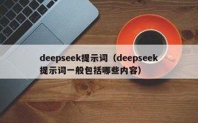 deepseek提示词(deepseek提示词一般包括哪些内容)
