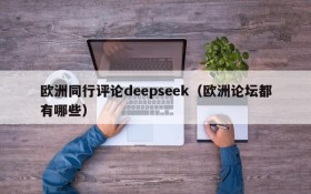 欧洲同行评论deepseek(欧洲论坛都有哪些)