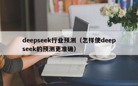 deepseek行业预测（怎样使deepseek的预测更准确）