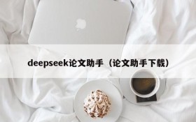 deepseek论文助手（论文助手下载）