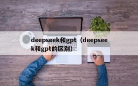 deepseek和gpt(deepseek和gpt的区别)