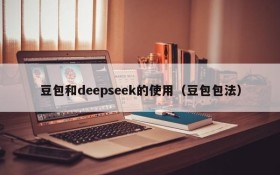 豆包和deepseek的使用(豆包包法)
