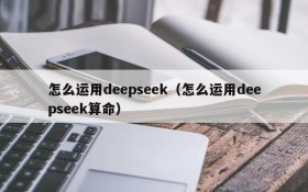怎么运用deepseek（怎么运用deepseek算命）