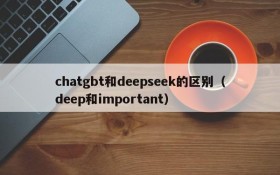 chatgbt和deepseek的区别(deep和important)