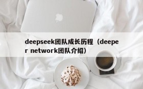 deepseek团队成长历程（deeper network团队介绍）