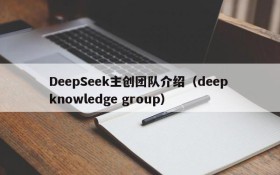 DeepSeek主创团队介绍（deep knowledge group）