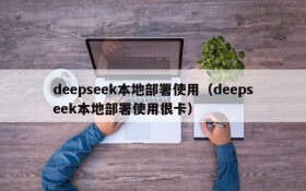 deepseek本地部署使用（deepseek本地部署使用很卡）