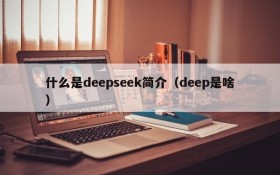 什么是deepseek简介（deep是啥）