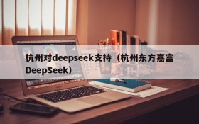 杭州对deepseek支持（杭州东方嘉富DeepSeek）