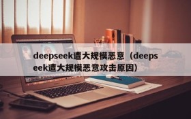 deepseek遭大规模恶意(deepseek遭大规模恶意攻击原因)