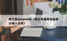 博士生deepseek（博士生国家补贴多少钱一个月）