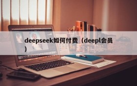 deepseek如何付费（deepl会员）