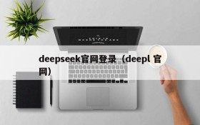 deepseek官网登录（deepl 官网）