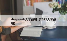 deepseek人才战略（2021人才战略）