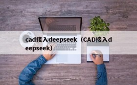 cad接入deepseek(CAD接入deepseek)