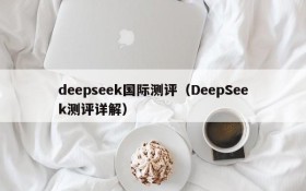 deepseek国际测评（DeepSeek测评详解）