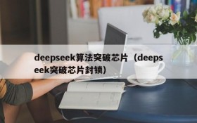 deepseek算法突破芯片(deepseek突破芯片封锁)