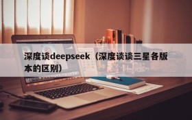 深度谈deepseek（深度谈谈三星各版本的区别）