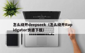 怎么绕开deepseek（怎么绕开Rapidgator快速下载）