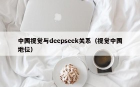 中国视觉与deepseek关系(视觉中国地位)