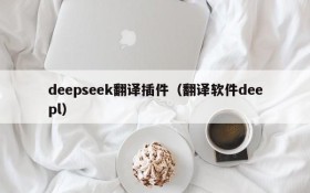 deepseek翻译插件（翻译软件deepl）