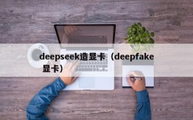 deepseek造显卡（deepfake 显卡）