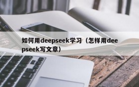 如何用deepseek学习(怎样用deepseek写文章)