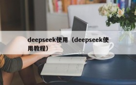 deepseek使用(deepseek使用教程)