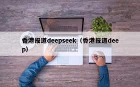 香港报道deepseek（香港报道deep）