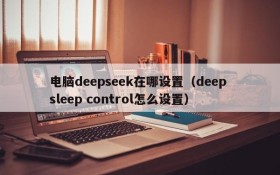 电脑deepseek在哪设置（deep sleep control怎么设置）